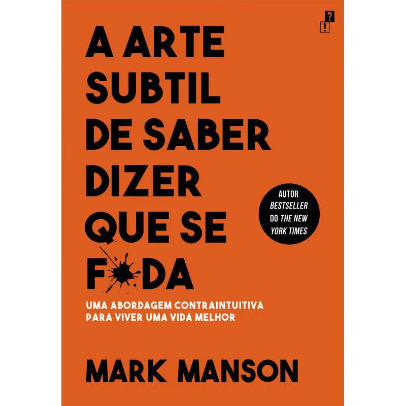 A Arte Subtil de Saber Dizer que Se F*da de Mark Manson - Uma Abordagem Contraintuitiva para Viver uma Vida Melhor