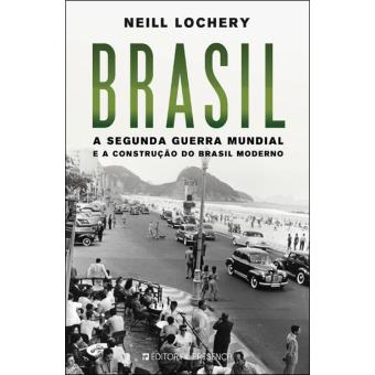 Brasil - A Segunda Guerra Mundial e a Construção do Brasil Moderno de Neill Lochery