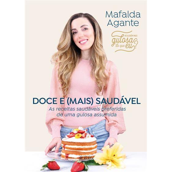 Doce e (Mais) Saudável de Mafalda Agante - As Receitas Saudáveis Preferidas de uma Gulosa Assumida