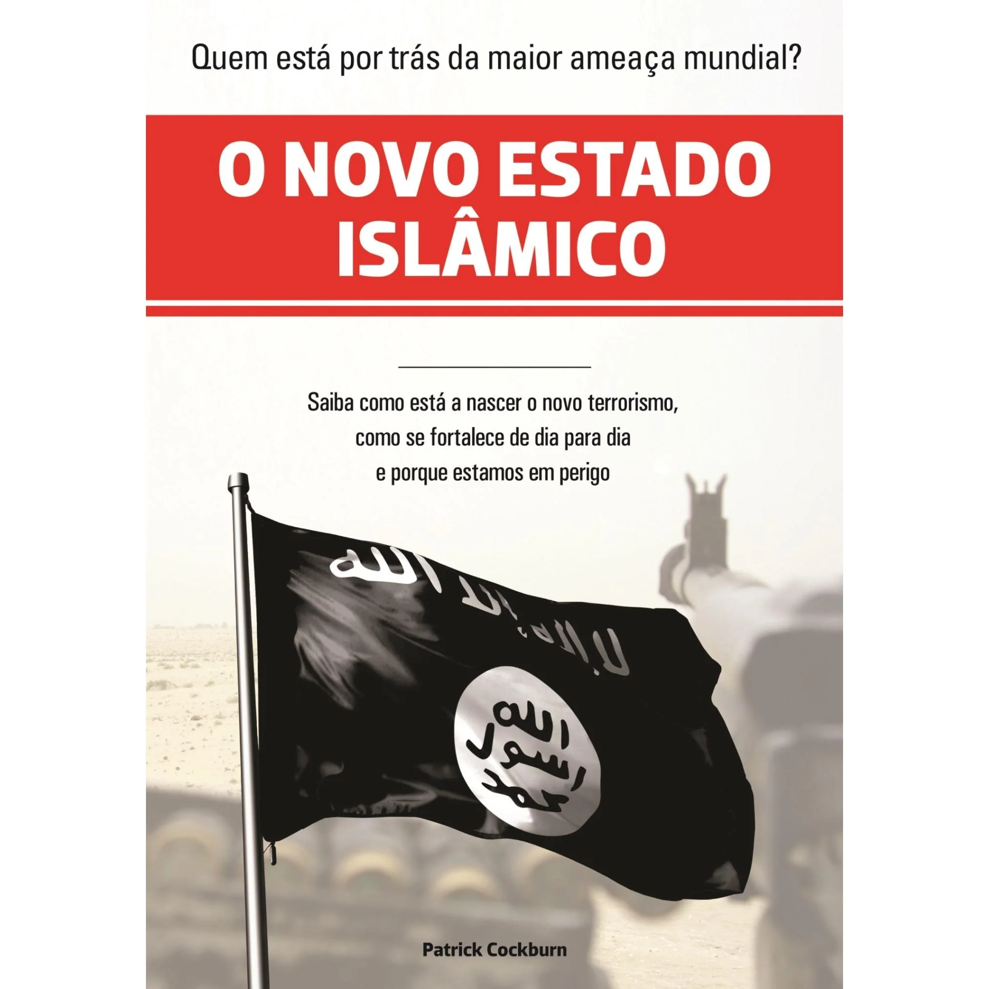 O Novo Estado Islâmico - Como Nasceu o País do Terrorismo de Patrick Cockburn