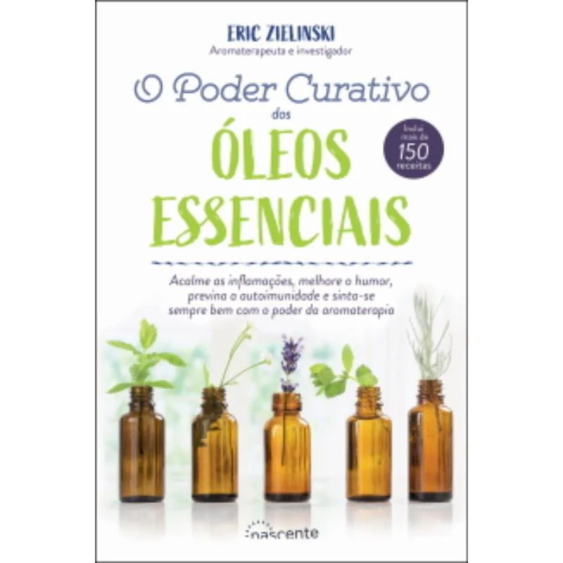O Poder Curativo dos Óleos Essenciais de Eric Zielinski - Inclui Mais de 150 Receitas
