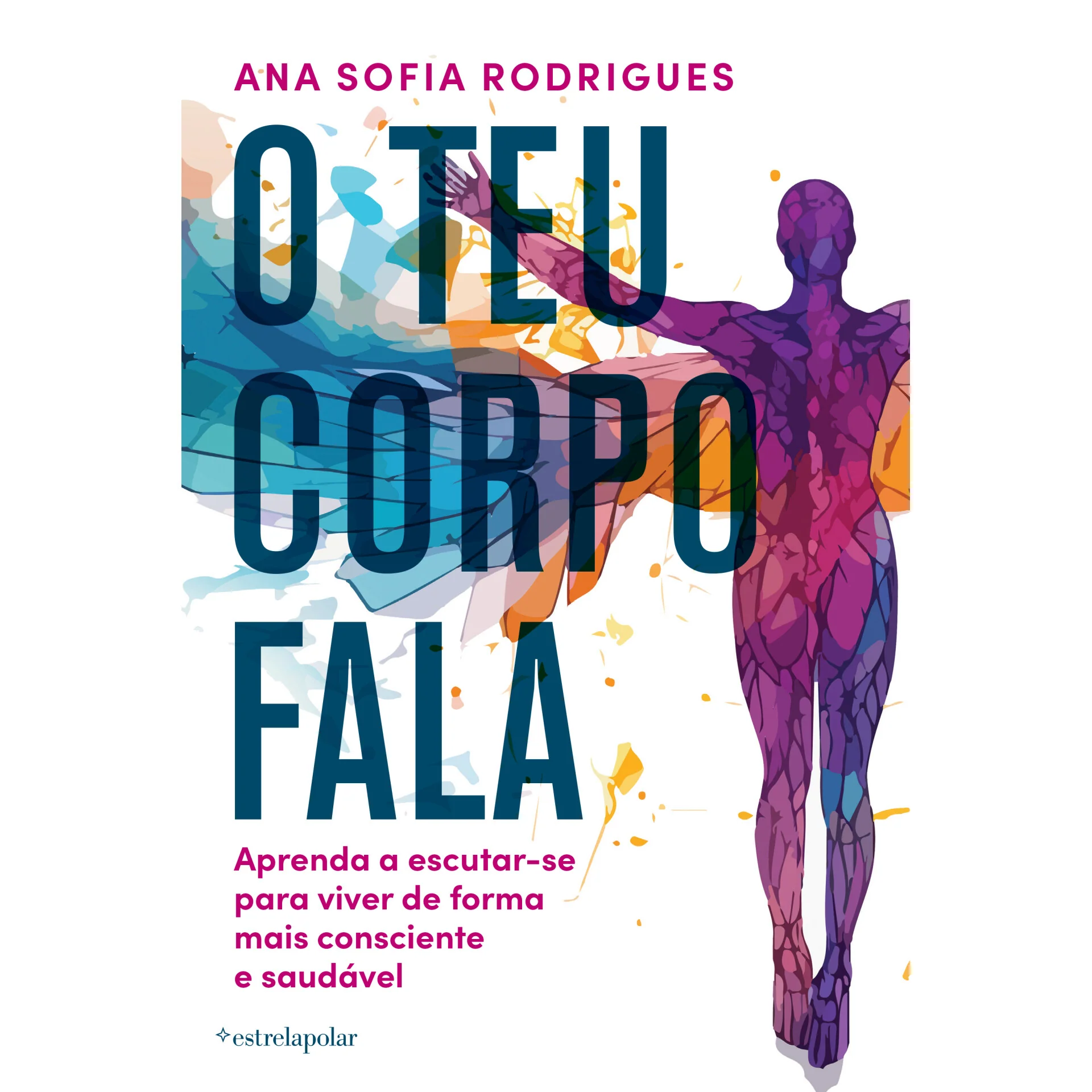 O Teu Corpo Fala de Ana Sofia Rodrigues - Aprenda a Escutar-se para Viver de Forma Mais Consciente e Saudável