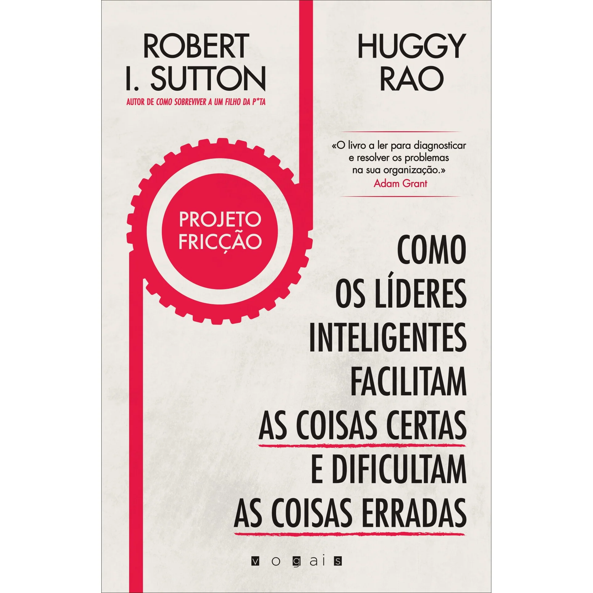 Projeto Fricção de Robert I. Sutton e Huggy Rao - Como os Líderes Inteligentes Facilitam as Coisas Certas e Dificultam as Coisas Erradas