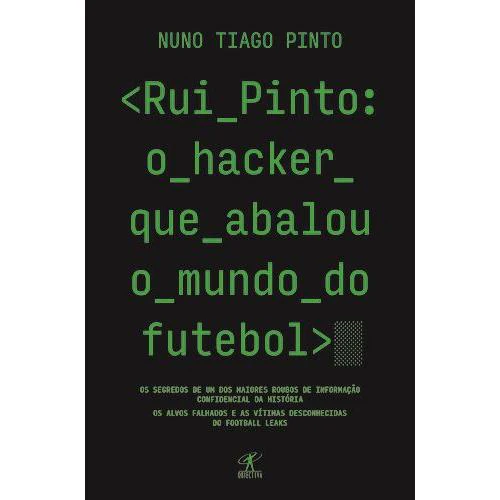 Rui Pinto: o Hacker que Abalou o Mundo do Futebol de Nuno Tiago Pinto
